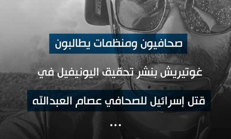 صحافيون ومنظمات يطالبون غوتيريش بنشر تحقيق “اليونيفيل” في قتـ. ـل إسـ ـرائيل للصحافي عصام عبدالله