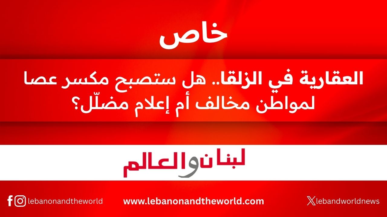 خاص "لبنان والعالم": العقارية في الزلقا.. هل ستصبح مكسر عصا لمواطن مخالف أم إعلام مضلّل !